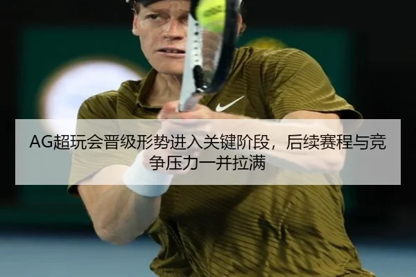 AG超玩会晋级形势进入关键阶段，后续赛程与竞争压力一并拉满